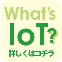 What's IoT 詳しくはコチラ