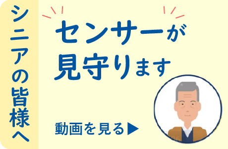 高齢者とご家族の皆さま、センサーが見守ります。動画を見る